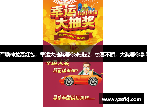 召唤神龙赢红包,幸运大抽奖等你来挑战,惊喜不断,大奖等你拿! 召唤神龙赢红包,幸运大抽奖等你来挑战,惊喜不断,大奖等你拿!